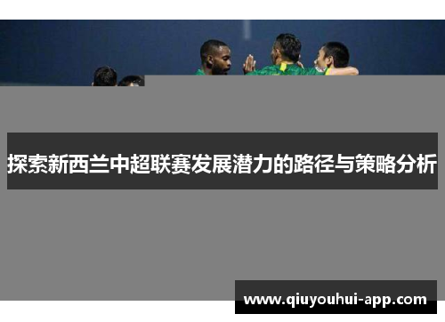 探索新西兰中超联赛发展潜力的路径与策略分析