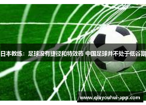 日本教练：足球没有捷径和特效药 中国足球并不处于低谷期