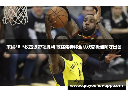 末段28-5攻击波带领胜利 戴格诺特称全队状态极佳防守出色
