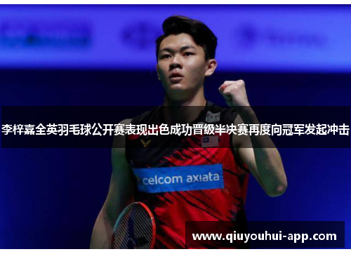 李梓嘉全英羽毛球公开赛表现出色成功晋级半决赛再度向冠军发起冲击