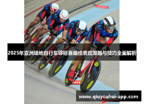 2025年亚洲场地自行车锦标赛最佳表现策略与技巧全面解析