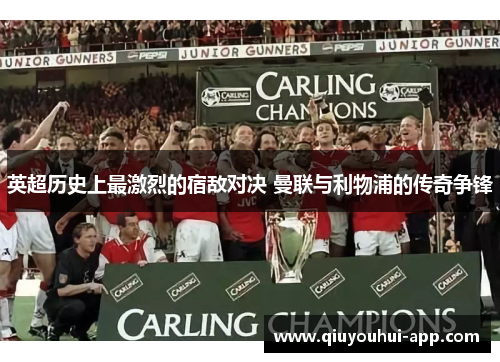 英超历史上最激烈的宿敌对决 曼联与利物浦的传奇争锋