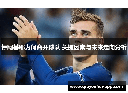 博阿基耶为何离开球队 关键因素与未来走向分析