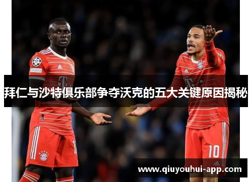 拜仁与沙特俱乐部争夺沃克的五大关键原因揭秘