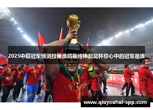 2025中超冠军预测投票谁将最终捧起奖杯你心中的冠军是谁