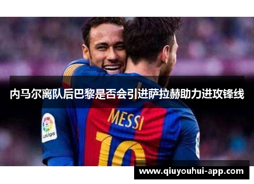 内马尔离队后巴黎是否会引进萨拉赫助力进攻锋线