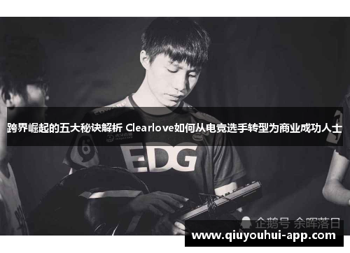 跨界崛起的五大秘诀解析 Clearlove如何从电竞选手转型为商业成功人士