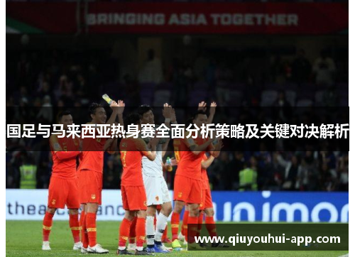 国足与马来西亚热身赛全面分析策略及关键对决解析