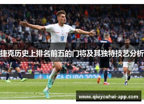 捷克历史上排名前五的门将及其独特技艺分析
