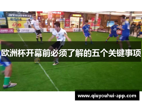 欧洲杯开幕前必须了解的五个关键事项