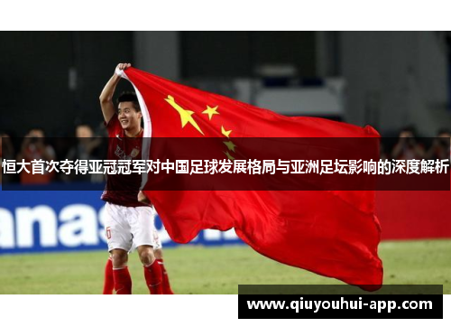 恒大首次夺得亚冠冠军对中国足球发展格局与亚洲足坛影响的深度解析
