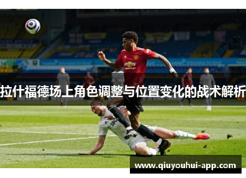 拉什福德场上角色调整与位置变化的战术解析